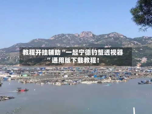 教程开挂辅助“一起宁德钓蟹透视器”通用版下载教程！-第1张图片