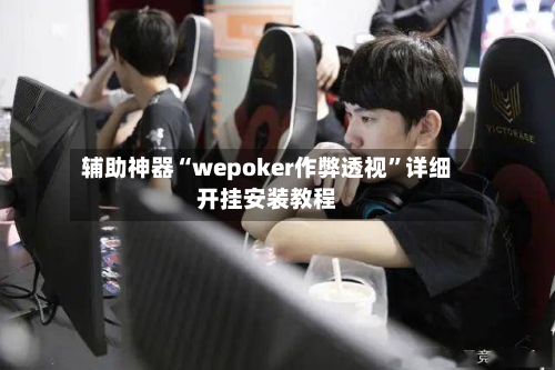 辅助神器“wepoker作弊透视”详细开挂安装教程-第1张图片