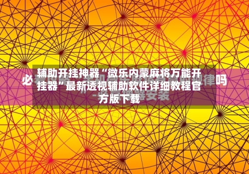 辅助开挂神器“微乐内蒙麻将万能开挂器”最新透视辅助软件详细教程官方版下载-第2张图片