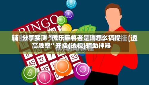 分享实测“微乐麻将老是输怎么搞提高胜率	”开挂(透视)辅助神器-第1张图片