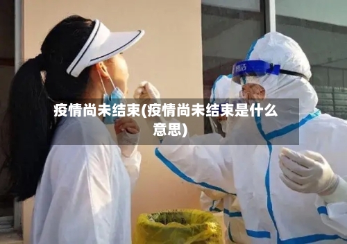 疫情尚未结束(疫情尚未结束是什么意思)-第3张图片