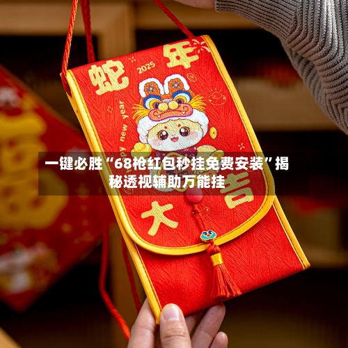 一键必胜“68枪红包秒挂免费安装”揭秘透视辅助万能挂-第1张图片