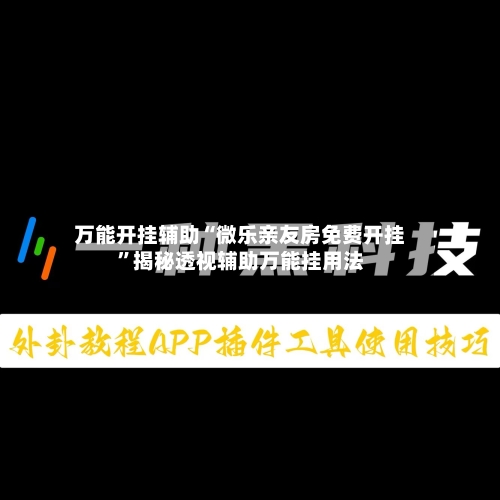 万能开挂辅助“微乐亲友房免费开挂”揭秘透视辅助万能挂用法-第1张图片