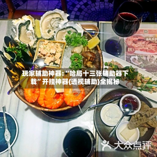 玩家辅助神器:“哈局十三张辅助器下载	”开挂神器{透视辅助}全揭秘-第2张图片