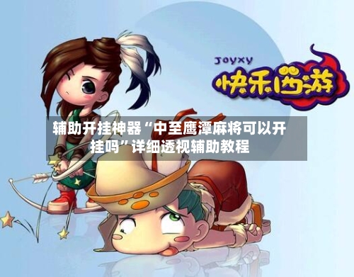 辅助开挂神器“中至鹰潭麻将可以开挂吗	”详细透视辅助教程-第3张图片