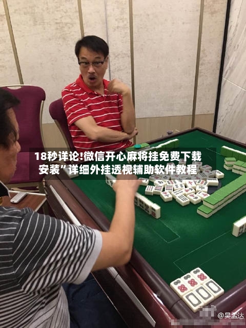 18秒详论!微信开心麻将挂免费下载安装”详细外挂透视辅助软件教程-第2张图片
