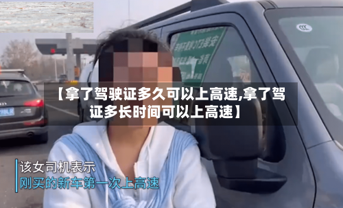 【拿了驾驶证多久可以上高速,拿了驾证多长时间可以上高速】-第2张图片