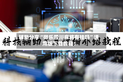 辅助分享“微乐四川麻将有挂吗	”通用版下载教程！-第2张图片