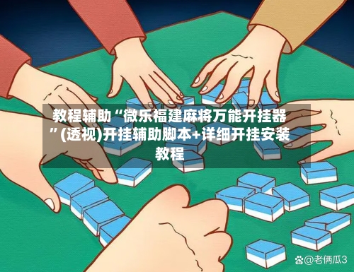 教程辅助“微乐福建麻将万能开挂器	”(透视)开挂辅助脚本+详细开挂安装教程-第2张图片