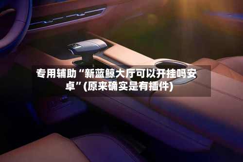 专用辅助“新蓝鲸大厅可以开挂吗安卓	”(原来确实是有插件)-第1张图片