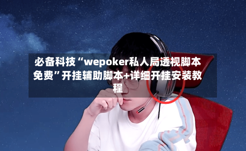 必备科技“wepoker私人局透视脚本免费”开挂辅助脚本+详细开挂安装教程-第2张图片