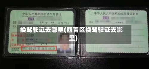换驾驶证去哪里(西青区换驾驶证去哪里)-第1张图片