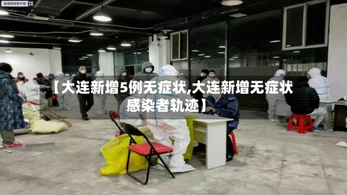 【大连新增5例无症状,大连新增无症状感染者轨迹】-第3张图片