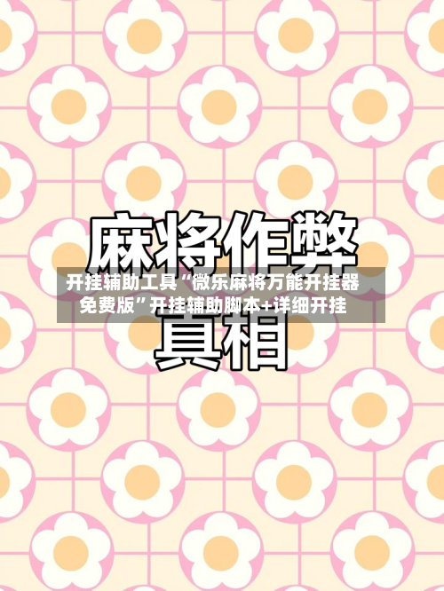 开挂辅助工具“微乐麻将万能开挂器免费版”开挂辅助脚本+详细开挂-第2张图片