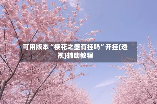 可用版本“樱花之盛有挂吗”开挂(透视)辅助教程-第1张图片