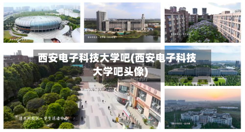 西安电子科技大学吧(西安电子科技大学吧头像)-第2张图片