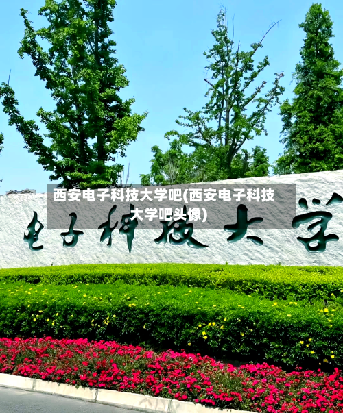 西安电子科技大学吧(西安电子科技大学吧头像)-第1张图片
