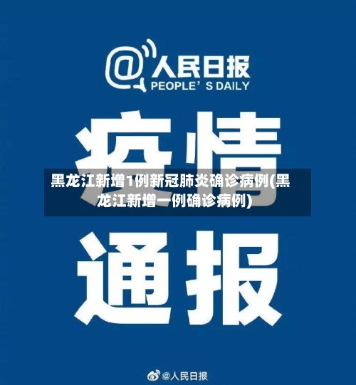 黑龙江新增1例新冠肺炎确诊病例(黑龙江新增一例确诊病例)-第3张图片