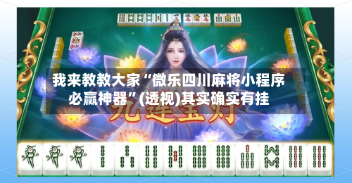 我来教教大家“微乐四川麻将小程序必赢神器	”(透视)其实确实有挂-第1张图片