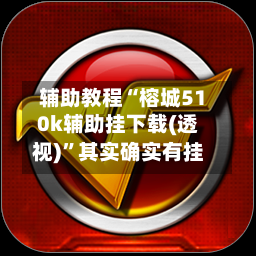 辅助教程“榕城510k辅助挂下载(透视)	”其实确实有挂-第1张图片
