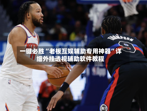 一键必胜“老板互娱辅助专用神器”详细外挂透视辅助软件教程-第2张图片