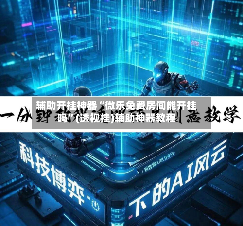 辅助开挂神器“微乐免费房间能开挂吗”(透视挂)辅助神器教程-第2张图片