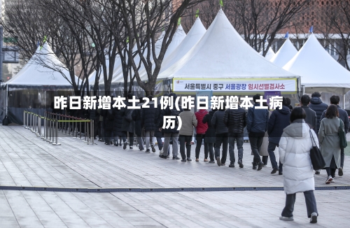 昨日新增本土21例(昨日新增本土病历)-第1张图片