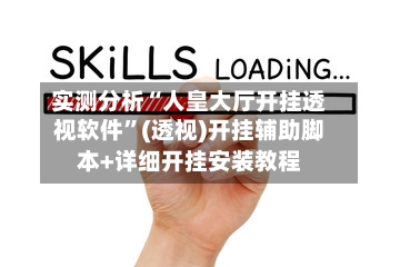 实测分析“人皇大厅开挂透视软件”(透视)开挂辅助脚本+详细开挂安装教程-第1张图片