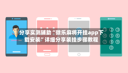 分享实测辅助“微乐麻将开挂app下载安装”详细分享装挂步骤教程-第1张图片