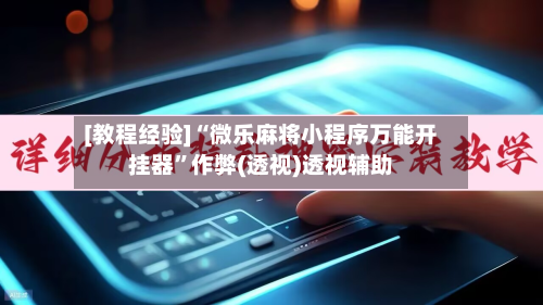 [教程经验]“微乐麻将小程序万能开挂器”作弊(透视)透视辅助-第2张图片