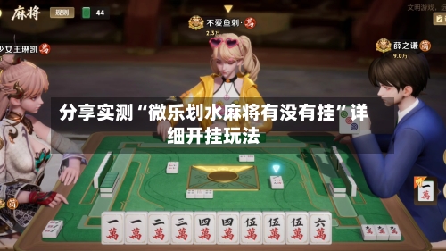 分享实测“微乐划水麻将有没有挂”详细开挂玩法-第3张图片