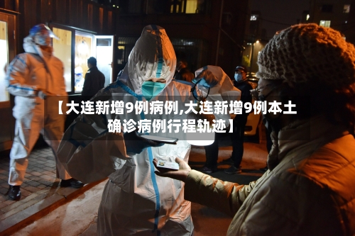 【大连新增9例病例,大连新增9例本土确诊病例行程轨迹】-第1张图片