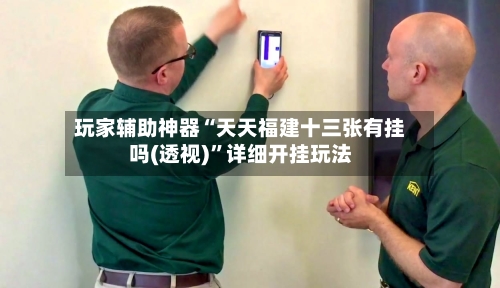玩家辅助神器“天天福建十三张有挂吗(透视)	”详细开挂玩法-第1张图片