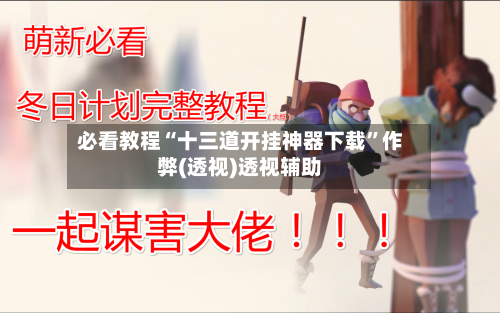 必看教程“十三道开挂神器下载	”作弊(透视)透视辅助-第1张图片