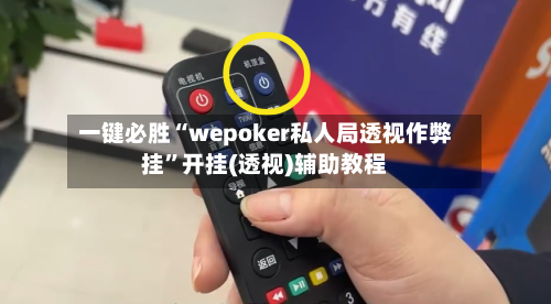 一键必胜“wepoker私人局透视作弊挂”开挂(透视)辅助教程-第1张图片