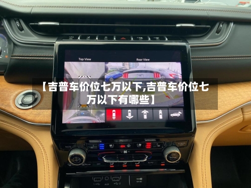 【吉普车价位七万以下,吉普车价位七万以下有哪些】-第2张图片