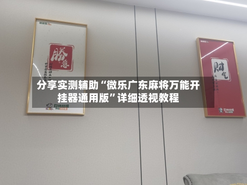 分享实测辅助“微乐广东麻将万能开挂器通用版”详细透视教程-第1张图片