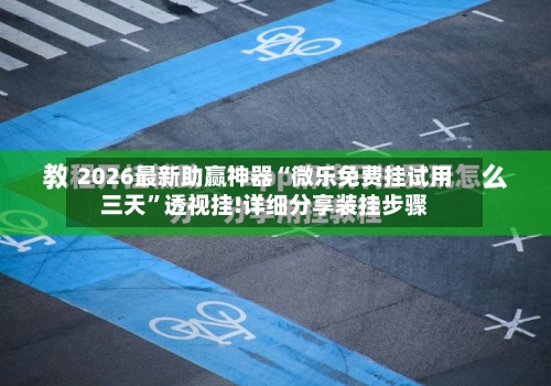 2026最新助赢神器“微乐免费挂试用三天	”透视挂!详细分享装挂步骤-第2张图片