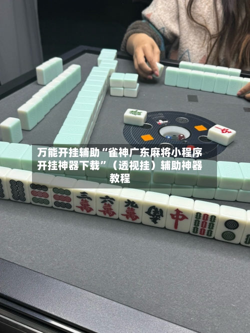 万能开挂辅助“雀神广东麻将小程序开挂神器下载”（透视挂）辅助神器教程-第2张图片