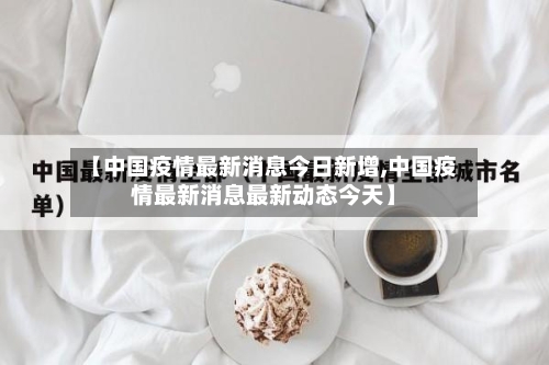【中国疫情最新消息今日新增,中国疫情最新消息最新动态今天】-第2张图片