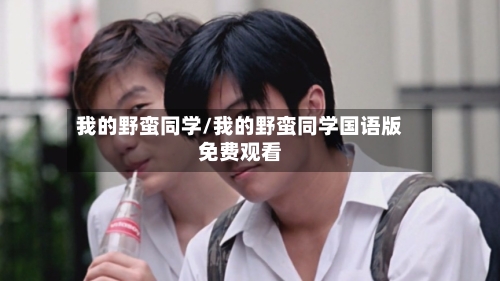 我的野蛮同学/我的野蛮同学国语版免费观看-第1张图片