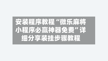 安装程序教程“微乐麻将小程序必赢神器免费”详细分享装挂步骤教程-第3张图片