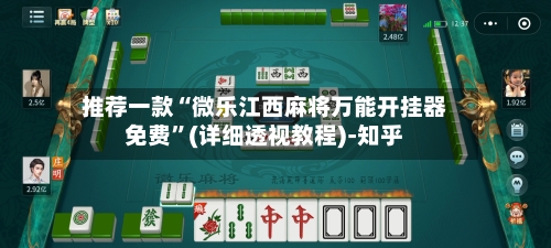 推荐一款“微乐江西麻将万能开挂器免费”(详细透视教程)-知乎-第1张图片