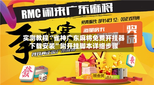 实测教程“雀神广东麻将免费开挂器下载安装”附开挂脚本详细步骤-第3张图片