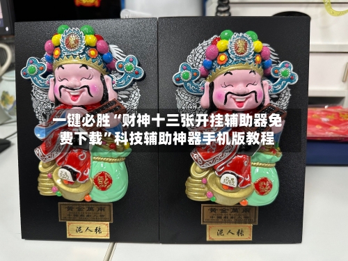 一键必胜“财神十三张开挂辅助器免费下载	”科技辅助神器手机版教程-第2张图片