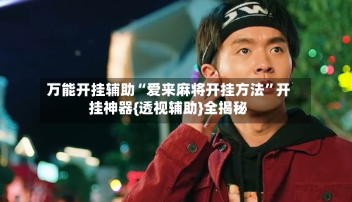 万能开挂辅助“爱来麻将开挂方法”开挂神器{透视辅助}全揭秘-第2张图片