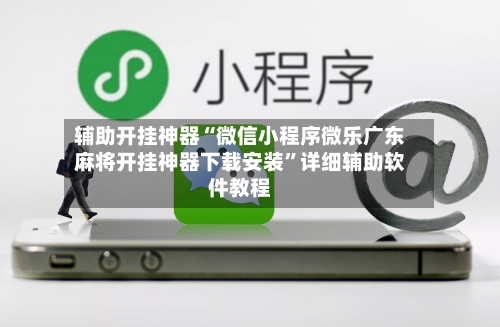 辅助开挂神器“微信小程序微乐广东麻将开挂神器下载安装”详细辅助软件教程-第1张图片