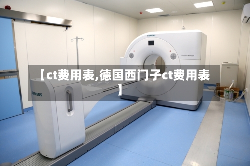 【ct费用表,德国西门子ct费用表】-第2张图片