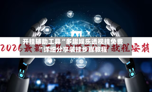 开挂辅助工具“多趣娱乐透视挂免费”详细分享装挂步骤教程-第2张图片