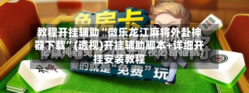 教程开挂辅助“微乐龙江麻将外卦神器下载”(透视)开挂辅助脚本+详细开挂安装教程-第2张图片